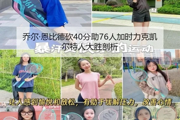 乔尔·恩比德砍40分助76人加时力克凯尔特人大胜剖析